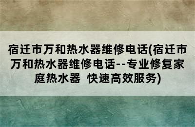 宿迁市万和热水器维修电话(宿迁市万和热水器维修电话--专业修复家庭热水器  快速高效服务)